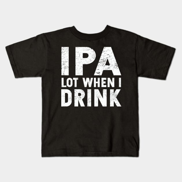 IPA Lot When I Drink | St. Patrick's Day | Ale | IPA | Stout Kids T-Shirt by MerchMadness